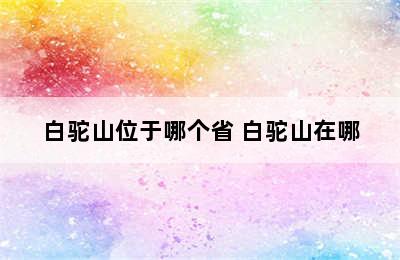 白驼山位于哪个省 白驼山在哪